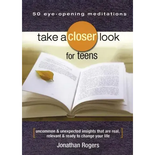 Take a Closer Look for Teens: Uncommon & Unexpected Insights That Are Real, Relevant & Ready to Change Your Life