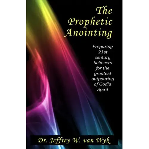 The Prophetic Anointing: Preparing 21st century believers for the greatest outpouring of God's Spirit