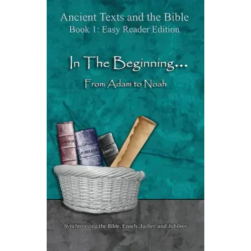 In The Beginning... From Adam to Noah - Easy Reader Edition: Synchronizing the Bible, Enoch, Jasher, and Jubilees