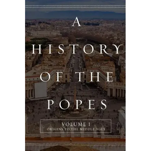A History of the Popes: Volume I: Origins to the Middle Ages