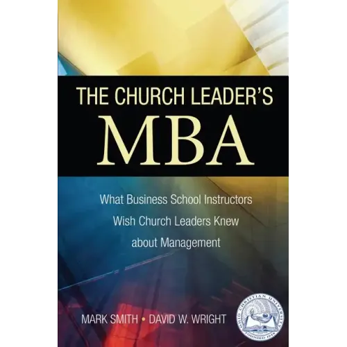 The Church Leader's MBA: What Business School Instructors Wish Church Leaders Knew about Management