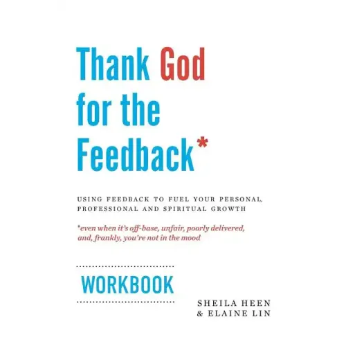 Thank God for the Feedback: Using Feedback to Fuel Your Personal, Professional and Spiritual Growth