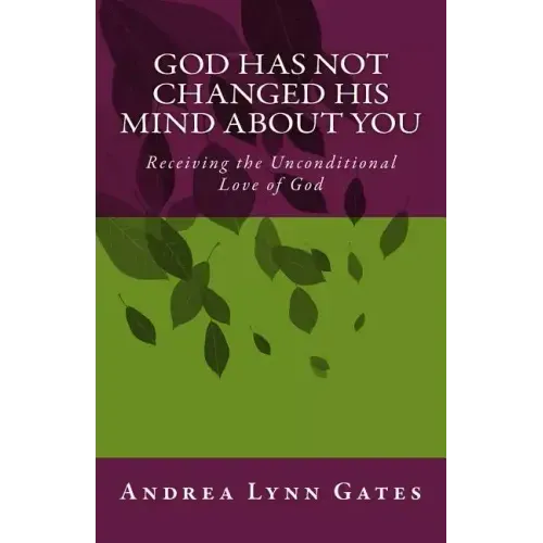 God Has Not Changed His Mind About You: Receiving the Unconditional Love of God