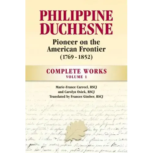 Philippine Duchesne, Pioneer on the American Frontier (1769-1852) Volume 1: Complete Works