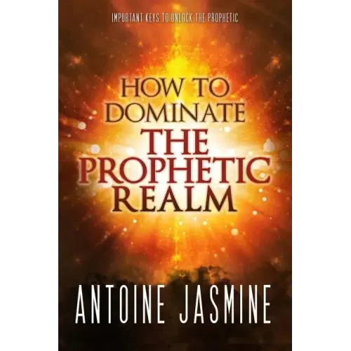 How To Dominate The Prophetic Realm: Important Keays to Unlock the Prophetic