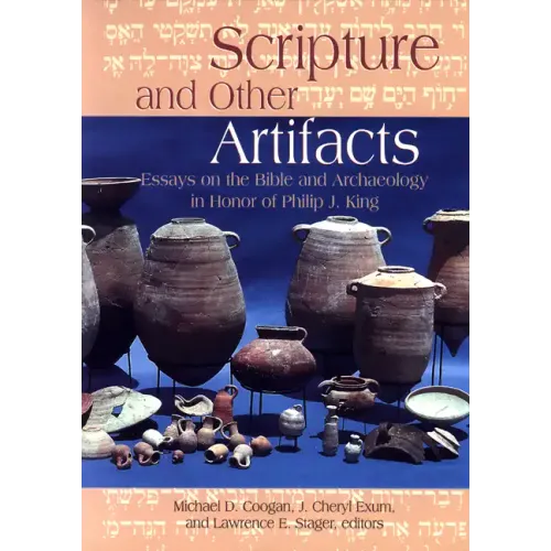 Scripture and Other Artifacts: Essays on the Bible and Archaeology in Honor of Philip J. King