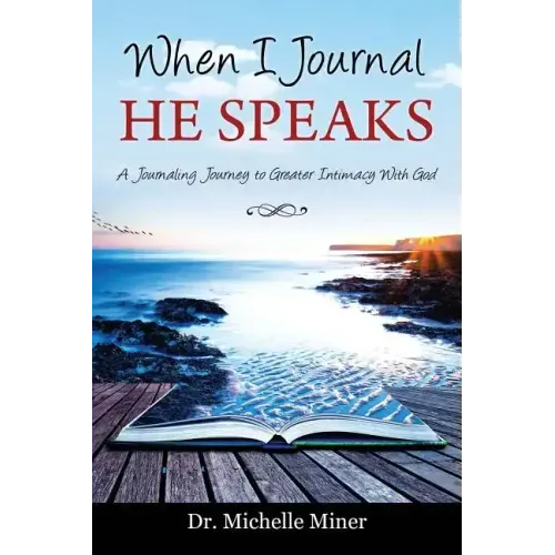 When I Journal He Speaks: A Journaling Journey to Greater Intimacy with God