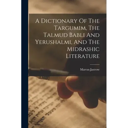 A Dictionary Of The Targumim, The Talmud Babli And Yerushalmi, And The Midrashic Literature