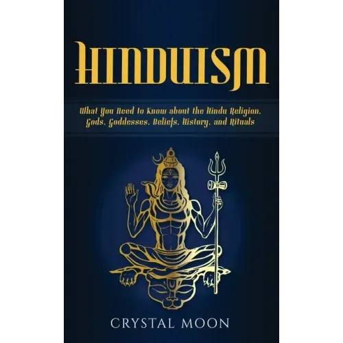 Hinduism: What You Need to Know about the Hindu Religion, Gods, Goddesses, Beliefs, History, and Rituals
