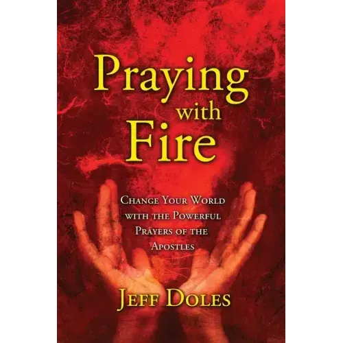 Praying With Fire: Change Your World With The Powerful Prayers Of The Apostles
