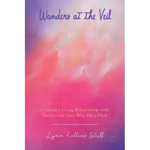 Wonders at the Veil: Creating a Living Relationship with Your Loved Ones Who Have Died