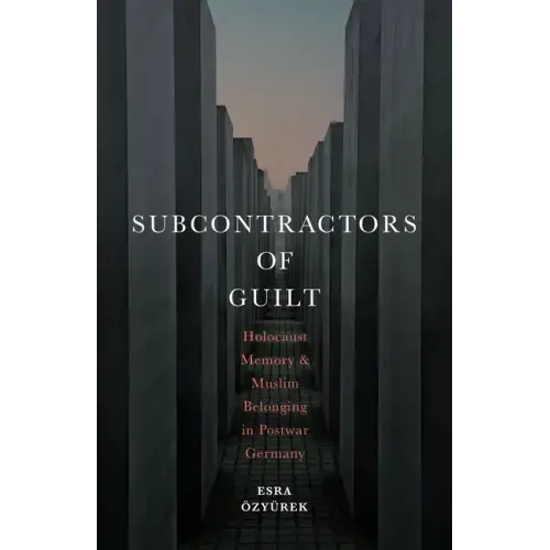Subcontractors of Guilt: Holocaust Memory and Muslim Belonging in Postwar Germany