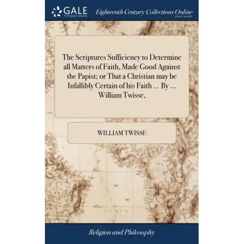 The Scriptures Sufficiency to Determine all Matters of Faith, Made Good Against the Papist; or That a Christian may be Infallibly Certain of his Faith