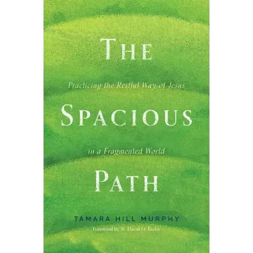 The Spacious Path: Practicing the Restful Way of Jesus in a Fragmented World