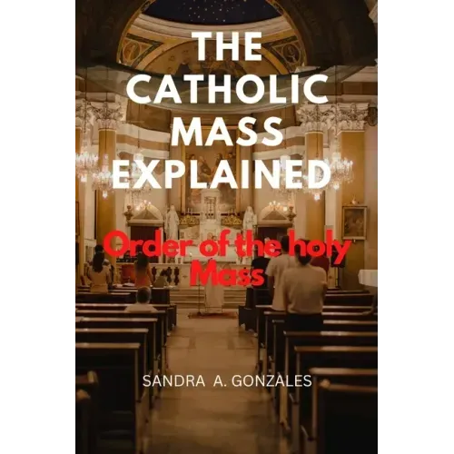 The Catholic Mass Explained: Order of the holy Mass