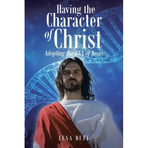 Having the Character of Christ: Adopting the DNA of Jesus
