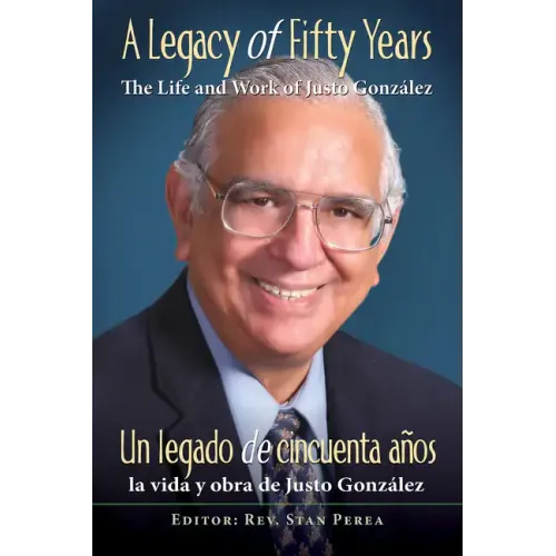 A Legacy of Fifty Years: The Life and Work of Justo González: Un Legado de Cincuenta Años: La Vida Y Obra de Justo González