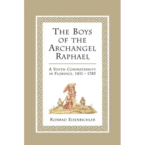 The Boys of the Archangel Raphael: A Youth Confraternity in Florence, 1411-1785