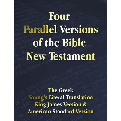 Four Parallel Versions of the Bible New Testament: The Greek, Young's Literal Translation, King James Version, American Standard Version, Side by Side
