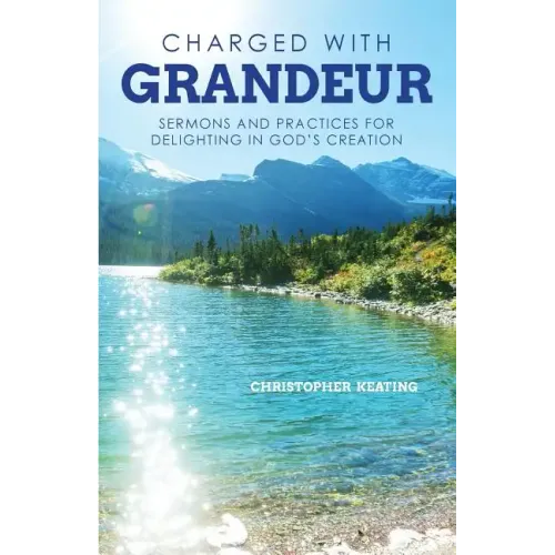 Charged with Grandeur: Sermons and Practices for Delighting in God's Creation