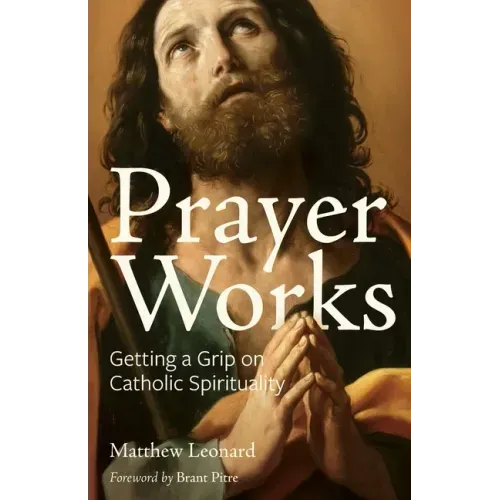 Prayer Works: Getting a Grip on Catholic Spirituality