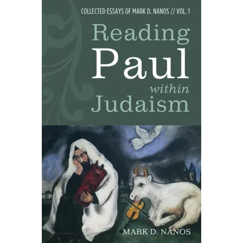 Reading Paul Within Judaism: Collected Essays of Mark D. Nanos, Vol. 1