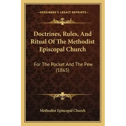 Doctrines, Rules, And Ritual Of The Methodist Episcopal Church: For The Pocket And The Pew (1865)