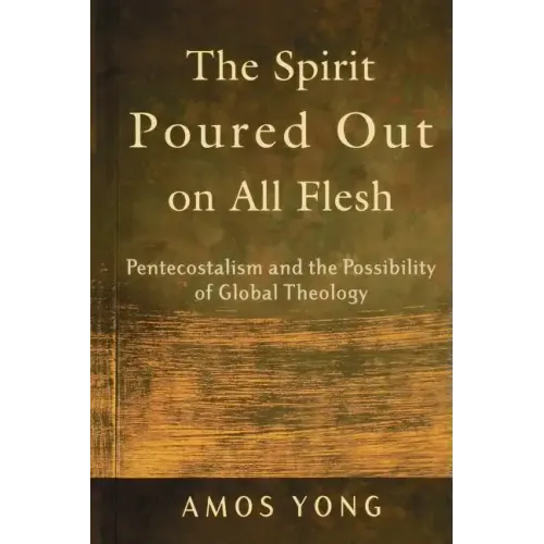 The Spirit Poured Out on All Flesh: Pentecostalism and the Possibility of Global Theology