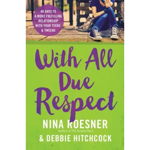 With All Due Respect: 40 Days to a More Fulfilling Relationship with Your Teens and Tweens
