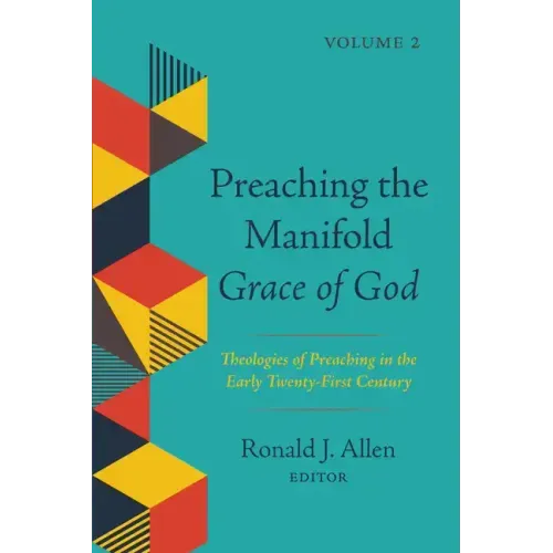 Preaching the Manifold Grace of God, Volume 2: Theologies of Preaching in the Early Twenty-First Century