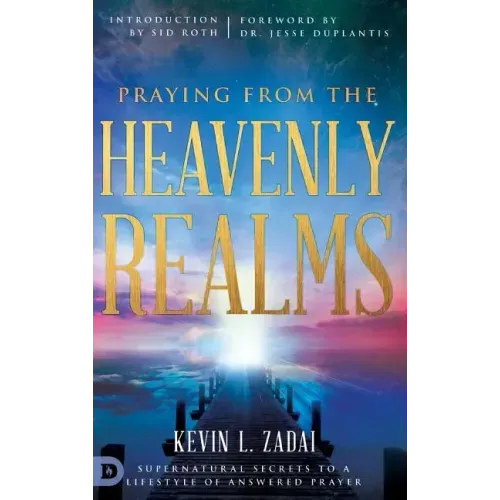 Praying from the Heavenly Realms: Supernatural Secrets to a Lifestyle of Answered Prayer