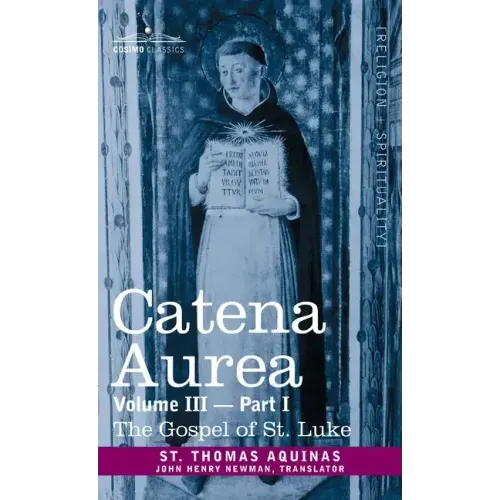 Catena Aurea: Commentary on the Four Gospels, Collected Out of the Works of the Fathers, Volume III Part 1, Gospel of St. Luke