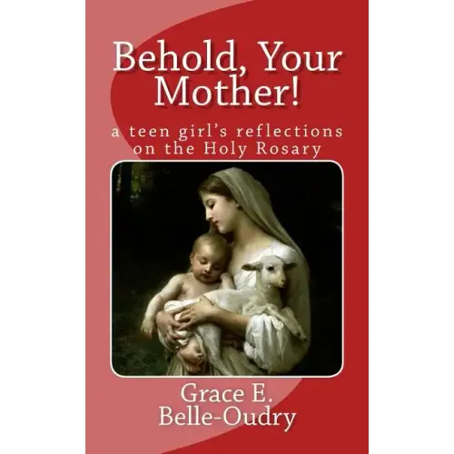 Behold Your Mother: a teen girl's reflections on the Holy Rosary