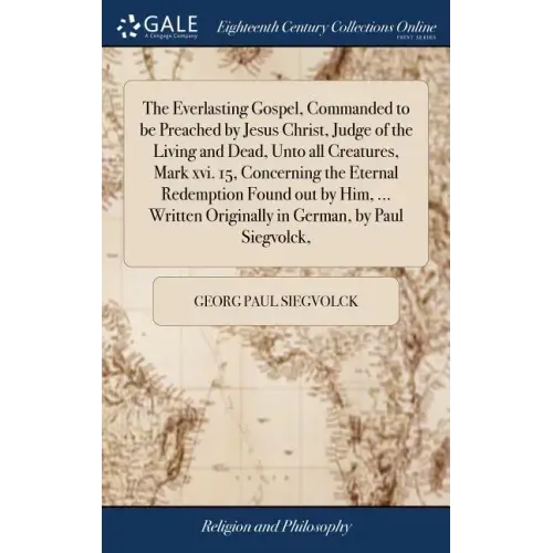 The Everlasting Gospel, Commanded to be Preached by Jesus Christ, Judge of the Living and Dead, Unto all Creatures, Mark xvi. 15, Concerning the Etern