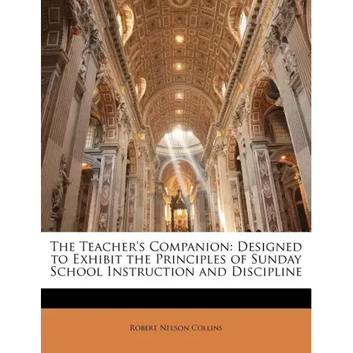 The Teacher's Companion: Designed to Exhibit the Principles of Sunday School Instruction and Discipline
