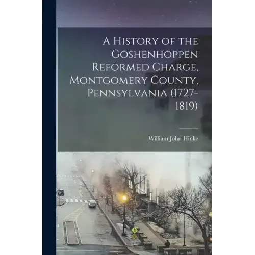 A History of the Goshenhoppen Reformed Charge, Montgomery County, Pennsylvania (1727-1819)