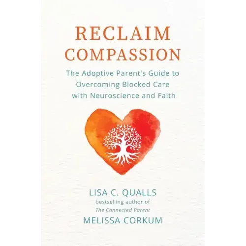 Reclaim Compassion: The Adoptive Parent's Guide to Overcoming Blocked Care with Neuroscience and Faith