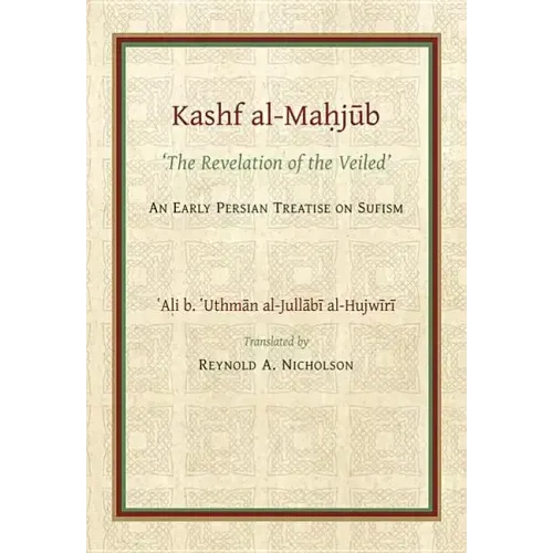The Kashf Al-Mahjub: The 'Revelation of the Veiled' of Ali B. 'Uthman Al-Jullãbi Hujwiri. an Early Persian Treatise on Sufism