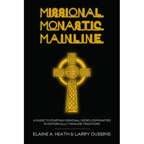 Missional. Monastic. Mainline.: A Guide to Starting Missional Micro-Communities in Historically Mainline Traditions