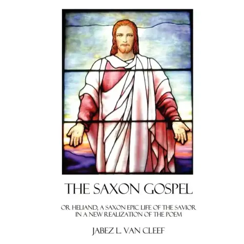 The Saxon Gospel: A Modern English Verse Retelling Of The Medieval Epic Life Of The Savior