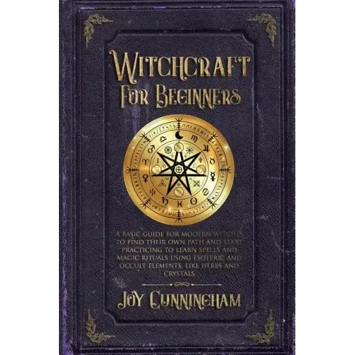Witchcraft for Beginners: A basic guide for modern witches to find their own path and start practicing to learn spells and magic rituals using e