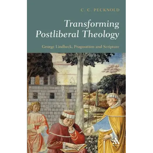 Transforming Postliberal Theology: George Lindbeck, Pragmatism and Scripture