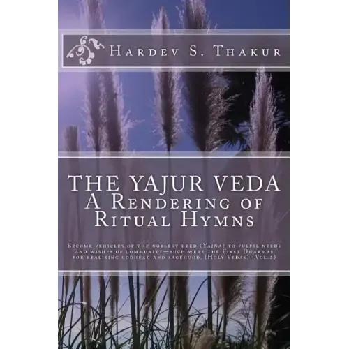 The Yajur Veda: A Rendering of Ritual Hymns: Become vehicles of the noblest deed (Yajña) to fulfil needs and wishes of community-such