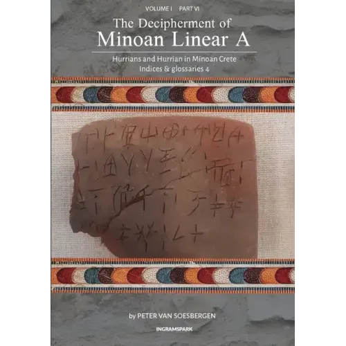 The Decipherment of Minoan Linear A, Volume I, Part VI: Hurrians and Hurrian in Minoan Crete: Indices and glossaries 4