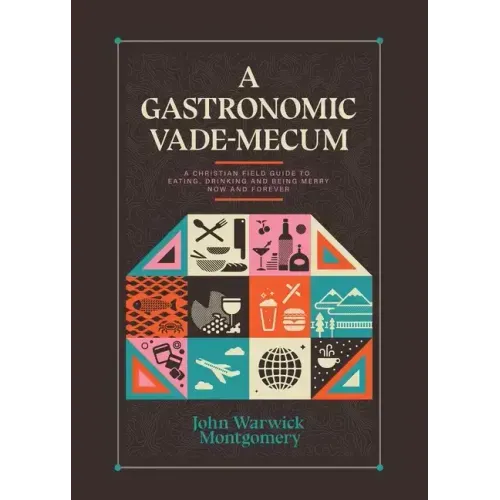 A Gastronomic Vade Mecum: A Christian Field Guide to Eating, Drinking, and Being Merry Now and Forever