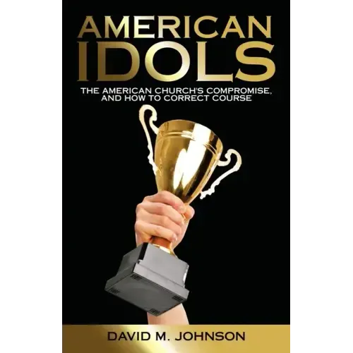 American Idols: The American Church's Compromise, and How to Correct Course