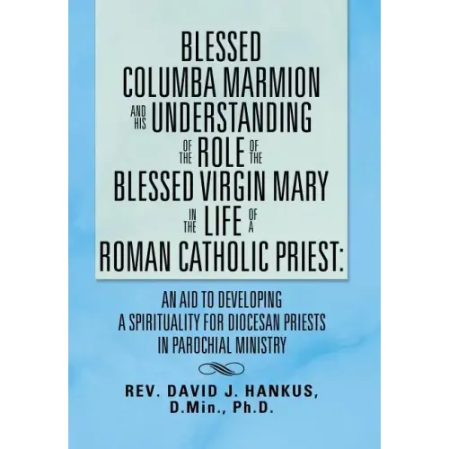 Blessed Columba Marmion and His Understanding of the Role of the Blessed Virgin Mary in the Life of a Roman Catholic Priest: An Aid to Developing a Sp