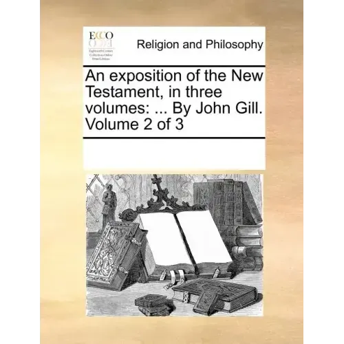 An exposition of the New Testament, in three volumes: ... By John Gill. Volume 2 of 3