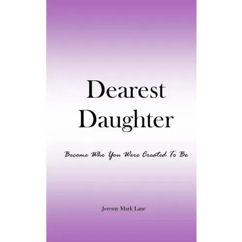 Dearest Daughter: Become Who You Were Created To Be