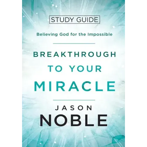 Breakthrough to Your Miracle: Study Guide: Believing God for the Impossible